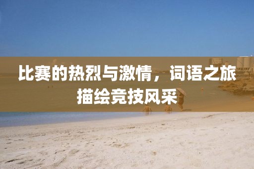 比赛的热烈与激情，词语之旅描绘竞技风采