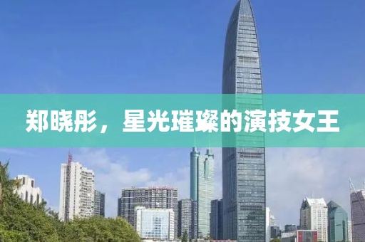 郑晓彤，星光璀璨的演技女王
