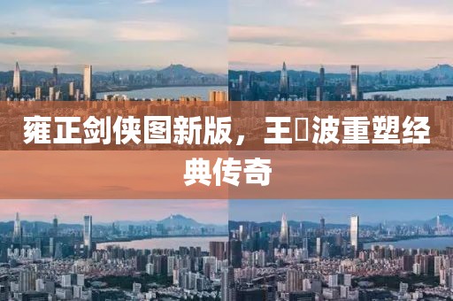 雍正剑侠图新版，王玥波重塑经典传奇