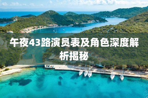 午夜43路演员表及角色深度解析揭秘