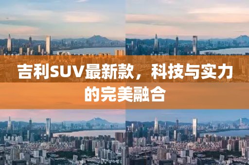 吉利SUV最新款，科技与实力的完美融合