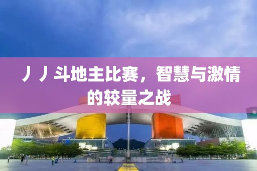 丿丿斗地主比赛，智慧与激情的较量之战