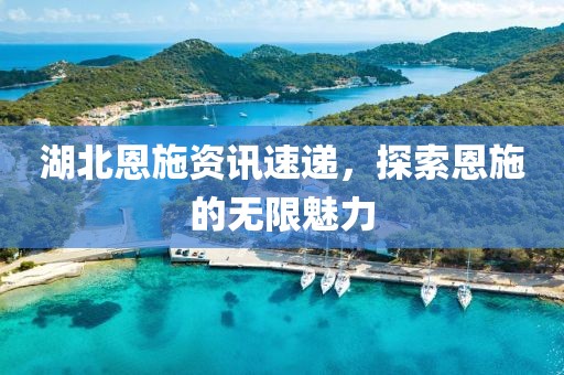 湖北恩施资讯速递，探索恩施的无限魅力