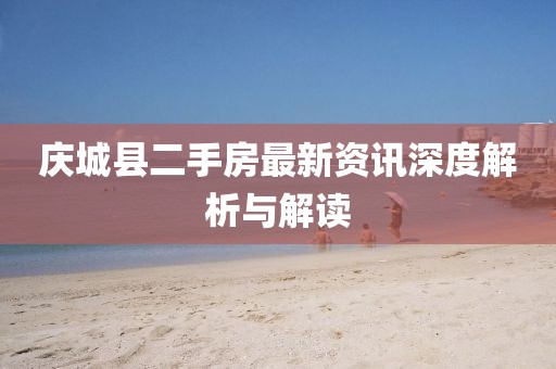 庆城县二手房最新资讯深度解析与解读