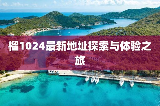 榴1024最新地址探索与体验之旅