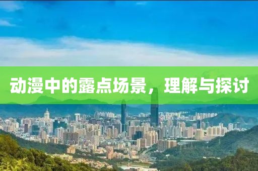 动漫中的露点场景，理解与探讨