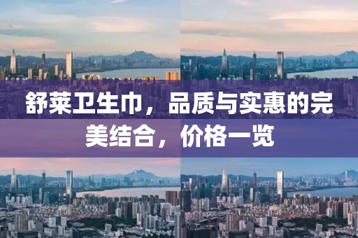 舒莱卫生巾，品质与实惠的完美结合，价格一览