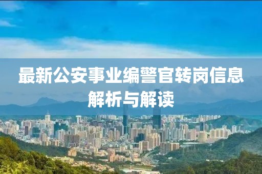 最新公安事业编警官转岗信息解析与解读