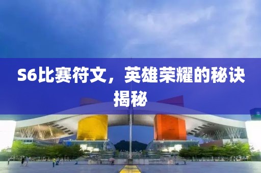 S6比赛符文，英雄荣耀的秘诀揭秘