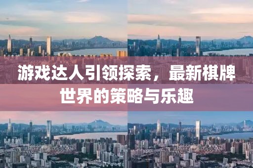 游戏达人引领探索，最新棋牌世界的策略与乐趣