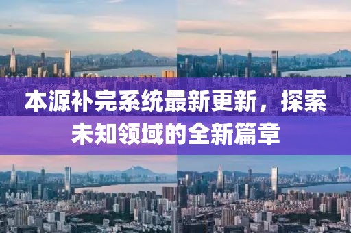 本源补完系统最新更新，探索未知领域的全新篇章