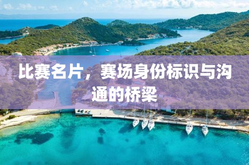 比赛名片，赛场身份标识与沟通的桥梁