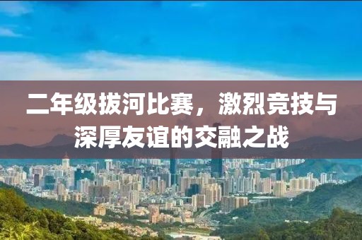 二年级拔河比赛，激烈竞技与深厚友谊的交融之战