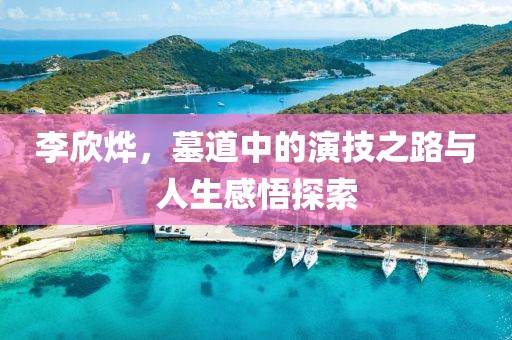 李欣烨，墓道中的演技之路与人生感悟探索