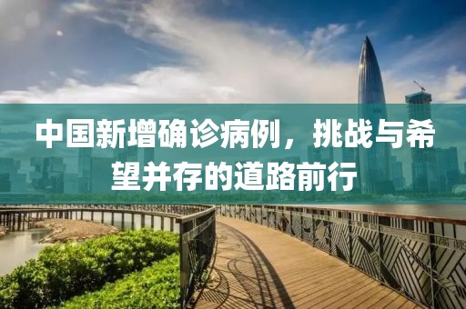 中国新增确诊病例，挑战与希望并存的道路前行