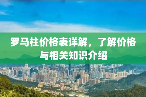 罗马柱价格表详解，了解价格与相关知识介绍