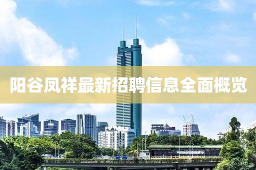 阳谷凤祥最新招聘信息全面概览