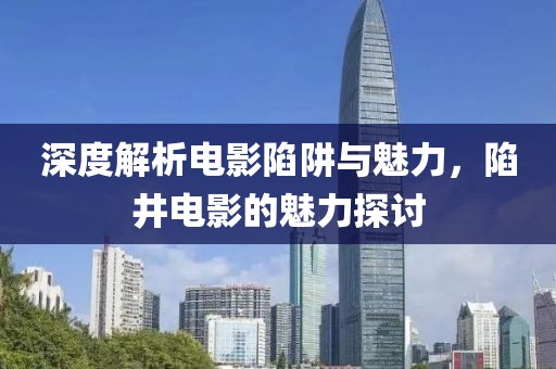 深度解析电影陷阱与魅力，陷井电影的魅力探讨