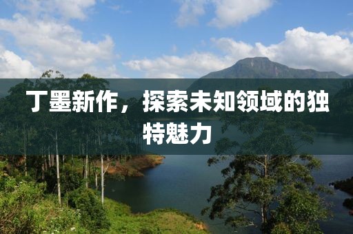 丁墨新作，探索未知领域的独特魅力