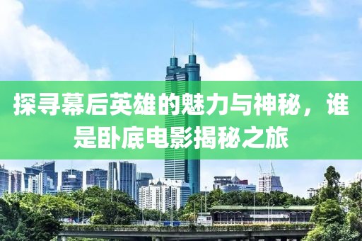 探寻幕后英雄的魅力与神秘，谁是卧底电影揭秘之旅