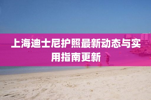 上海迪士尼护照最新动态与实用指南更新