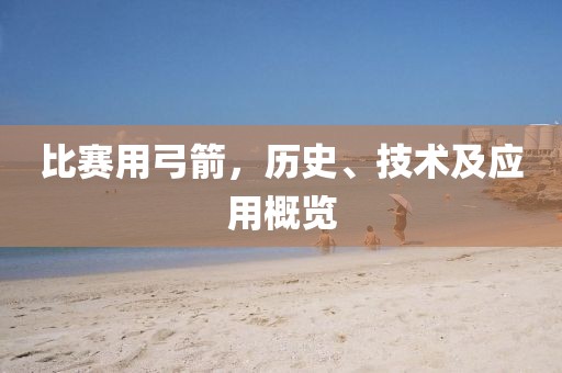 比赛用弓箭，历史、技术及应用概览