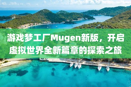 游戏梦工厂Mugen新版，开启虚拟世界全新篇章的探索之旅