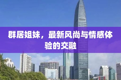 群居姐妹，最新风尚与情感体验的交融