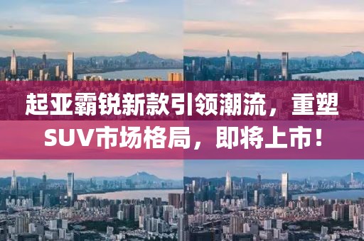 起亚霸锐新款引领潮流，重塑SUV市场格局，即将上市！
