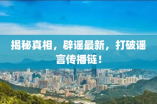 揭秘真相，辟谣最新，打破谣言传播链！