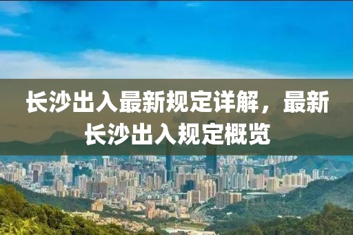长沙出入最新规定详解，最新长沙出入规定概览