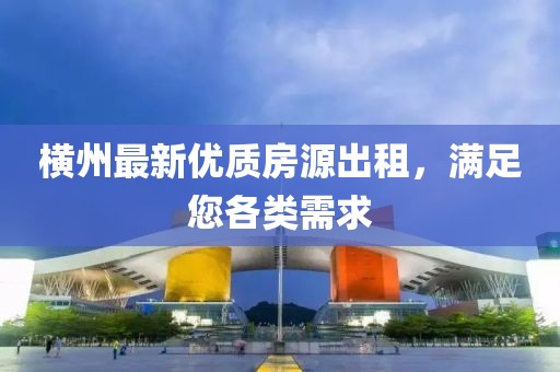 横州最新优质房源出租，满足您各类需求