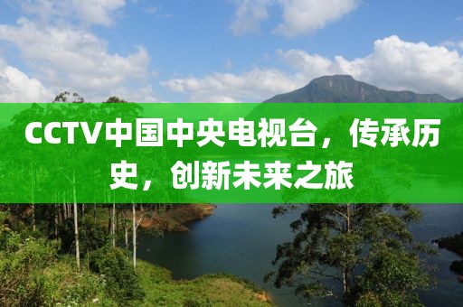 CCTV中国中央电视台，传承历史，创新未来之旅