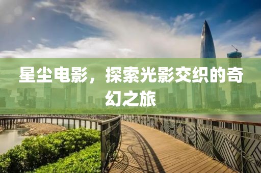 星尘电影，探索光影交织的奇幻之旅