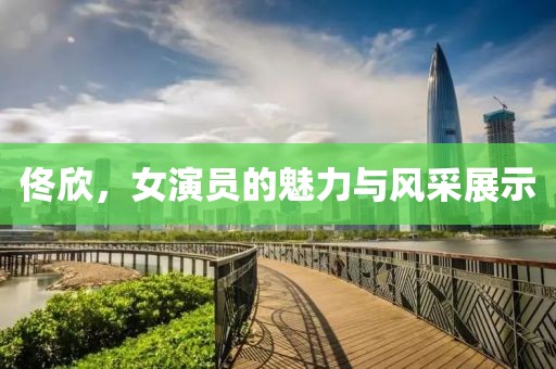 佟欣，女演员的魅力与风采展示