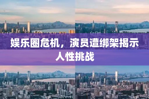 娱乐圈危机，演员遭绑架揭示人性挑战