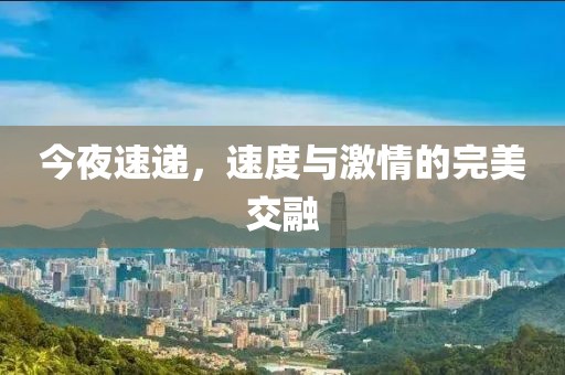 今夜速递，速度与激情的完美交融