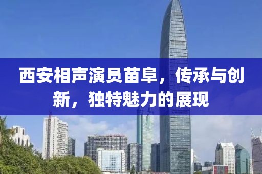 西安相声演员苗阜，传承与创新，独特魅力的展现