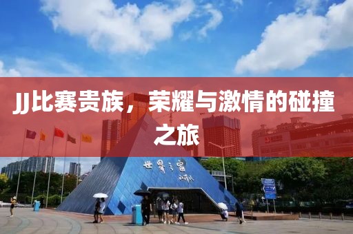 JJ比赛贵族，荣耀与激情的碰撞之旅