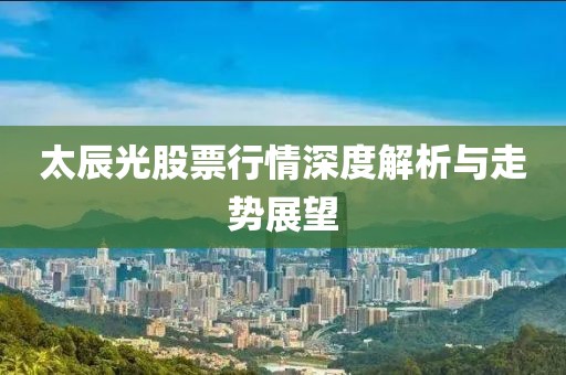 太辰光股票行情深度解析与走势展望