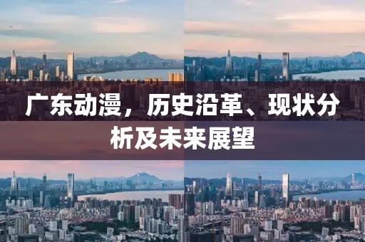 广东动漫，历史沿革、现状分析及未来展望