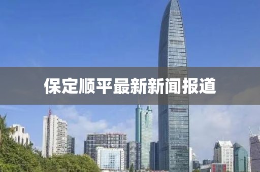 保定顺平最新新闻报道