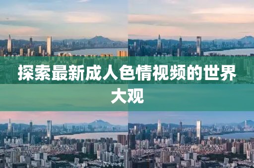 探索最新成人色情视频的世界大观