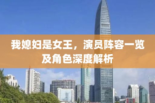 我媳妇是女王，演员阵容一览及角色深度解析
