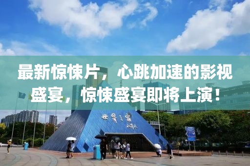 最新惊悚片，心跳加速的影视盛宴，惊悚盛宴即将上演！