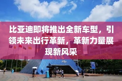 比亚迪即将推出全新车型，引领未来出行革新，革新力量展现新风采