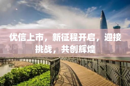 优信上市，新征程开启，迎接挑战，共创辉煌