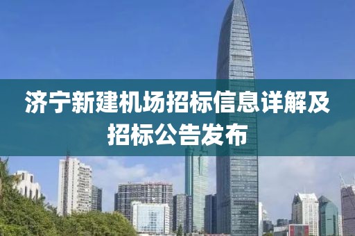 济宁新建机场招标信息详解及招标公告发布