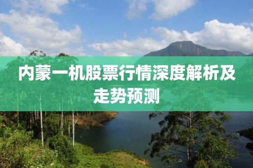 内蒙一机股票行情深度解析及走势预测