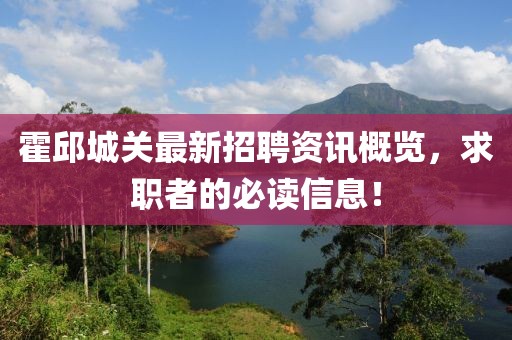 霍邱城关最新招聘资讯概览，求职者的必读信息！